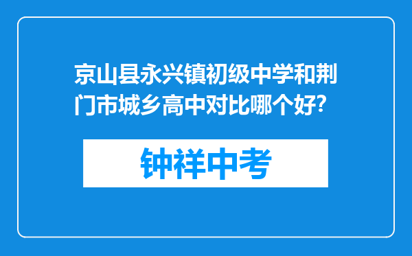 京山县永兴镇初级中学和荆门市城乡高中对比哪个好？