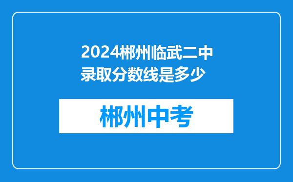 2024郴州临武二中录取分数线是多少