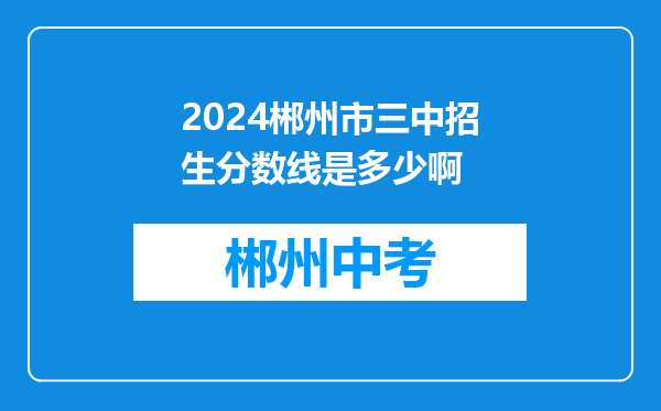 2024郴州市三中招生分数线是多少啊