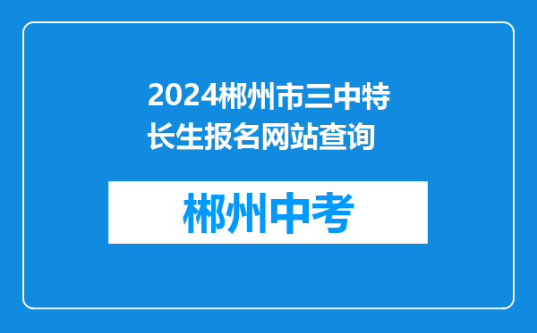 2024郴州市三中特长生报名网站查询