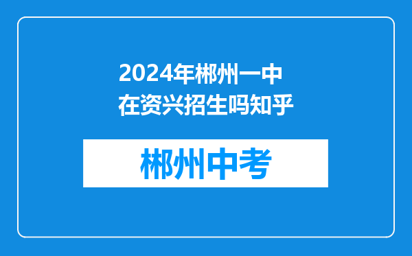 2024年郴州一中在资兴招生吗知乎