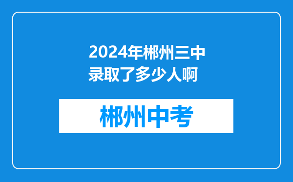 2024年郴州三中录取了多少人啊