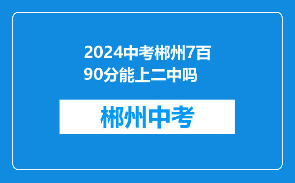 2024中考郴州7百90分能上二中吗