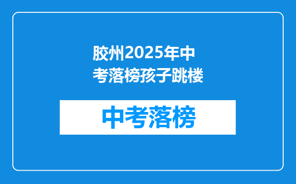 胶州2025年中考落榜孩子跳楼