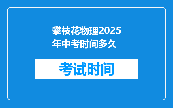 攀枝花物理2025年中考时间多久