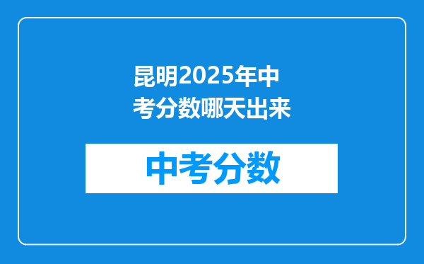 昆明2025年中考分数哪天出来