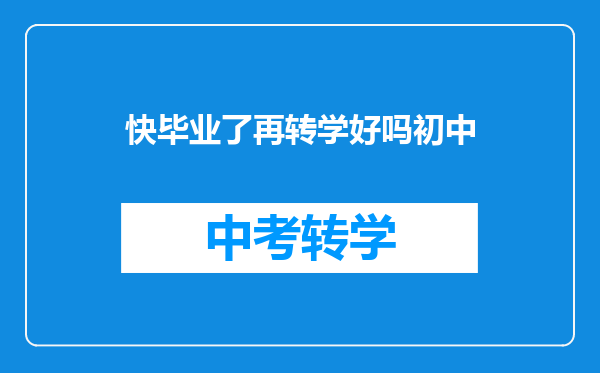 快毕业了再转学好吗初中