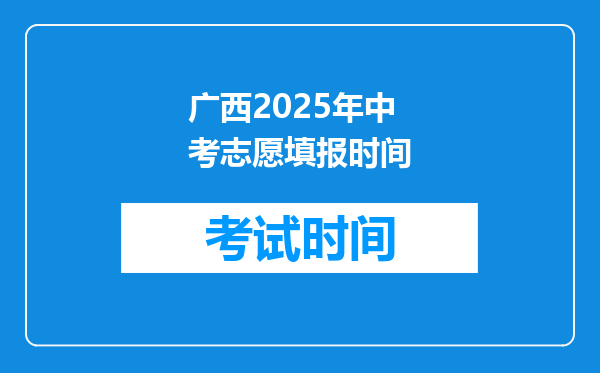 广西2025年中考志愿填报时间