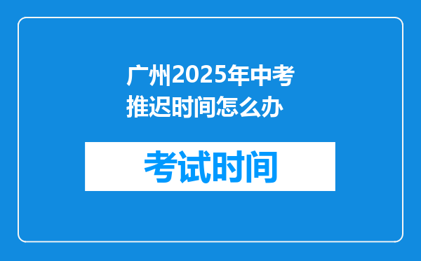 广州2025年中考推迟时间怎么办