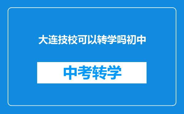 大连技校可以转学吗初中