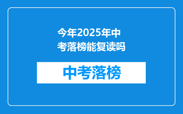 今年2025年中考落榜能复读吗