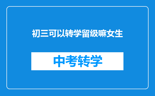 初三可以转学留级嘛女生
