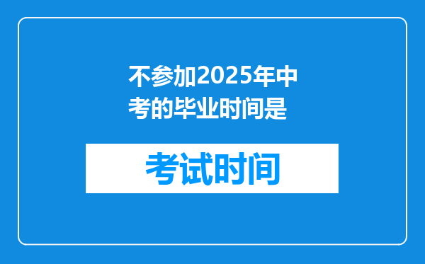 不参加2025年中考的毕业时间是