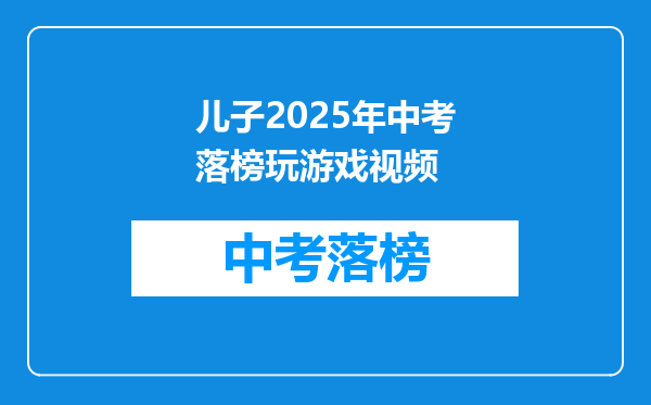 儿子2025年中考落榜玩游戏视频