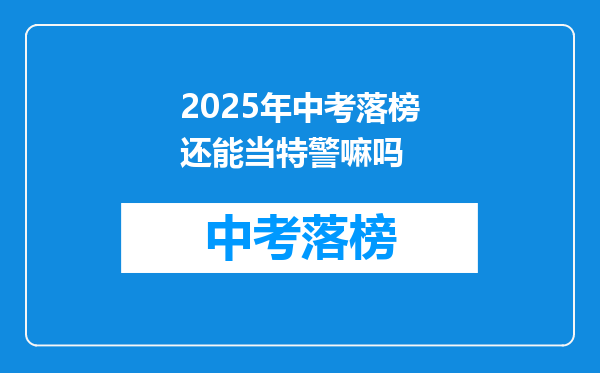 2025年中考落榜还能当特警嘛吗