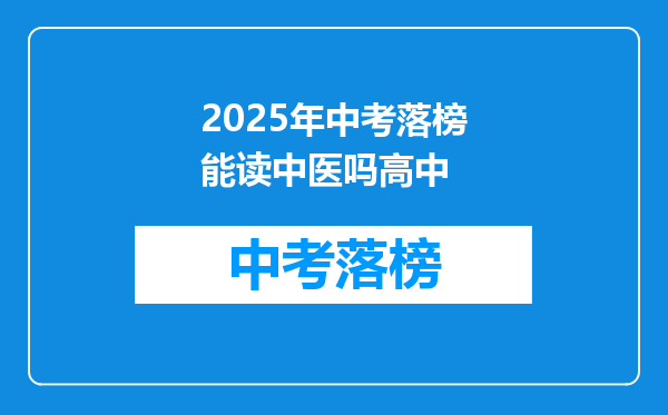 2025年中考落榜能读中医吗高中