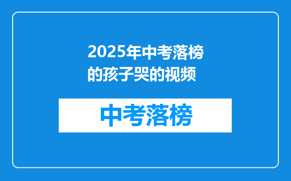 2025年中考落榜的孩子哭的视频