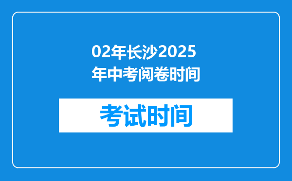 02年长沙2025年中考阅卷时间