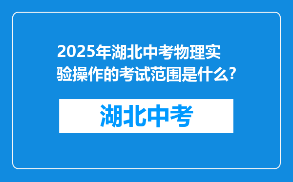 2025年湖北中考物理实验操作的考试范围是什么？