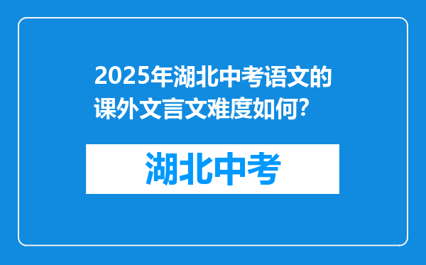 2025年湖北中考语文的课外文言文难度如何？
