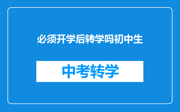 必须开学后转学吗初中生