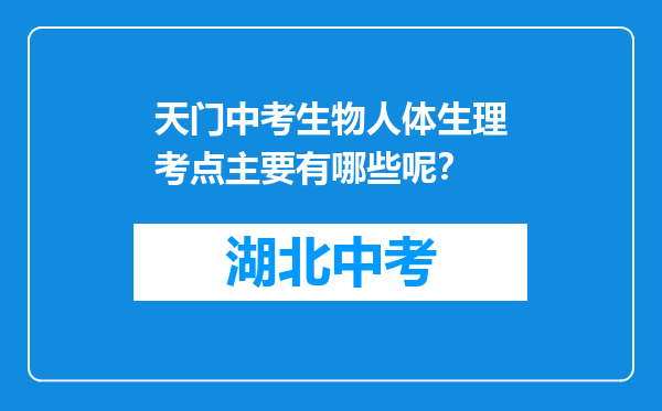 天门中考生物人体生理考点主要有哪些呢？