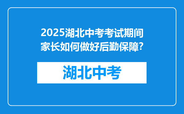 2025湖北中考考试期间家长如何做好后勤保障？