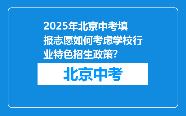 2025年北京中考填报志愿如何考虑学校行业特色招生政策？