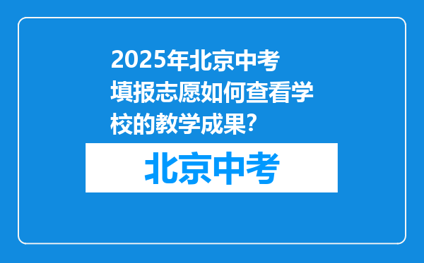 2025年北京中考填报志愿如何查看学校的教学成果？
