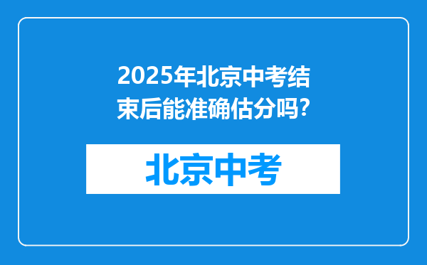 2025年北京中考结束后能准确估分吗？