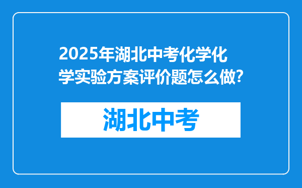 2025年湖北中考化学化学实验方案评价题怎么做？