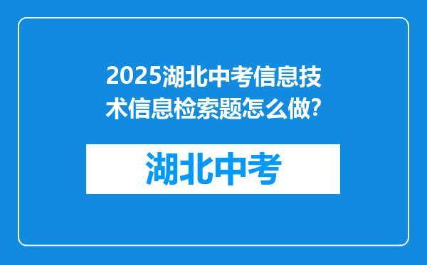 2025湖北中考信息技术信息检索题怎么做？