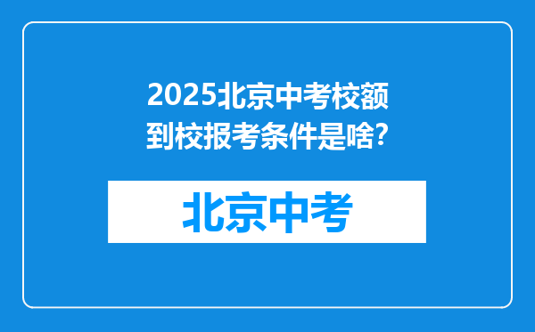 2025北京中考校额到校报考条件是啥？