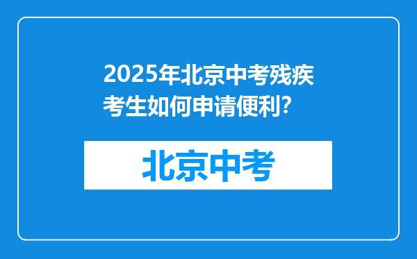 2025年北京中考残疾考生如何申请便利？