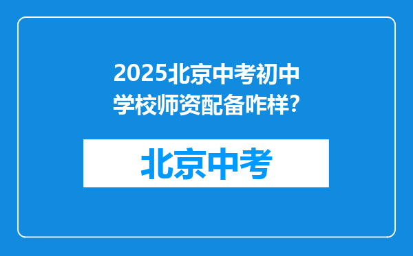 2025北京中考初中学校师资配备咋样？