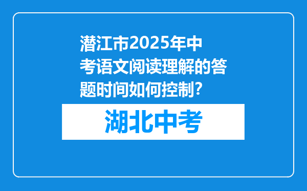 潜江市2025年中考语文阅读理解的答题时间如何控制？