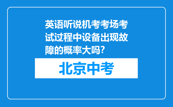 英语听说机考考场考试过程中设备出现故障的概率大吗？