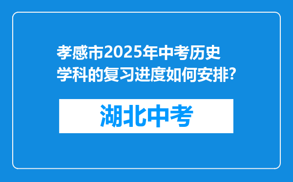 孝感市2025年中考历史学科的复习进度如何安排？