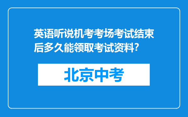 英语听说机考考场考试结束后多久能领取考试资料？