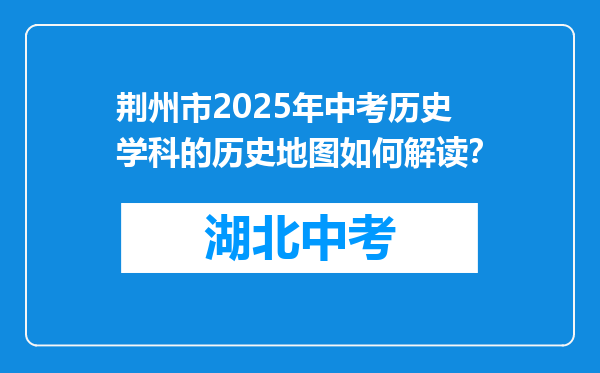 荆州市2025年中考历史学科的历史地图如何解读？