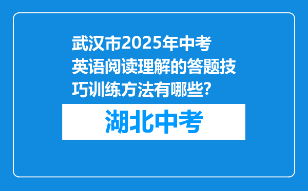 武汉市2025年中考英语阅读理解的答题技巧训练方法有哪些？