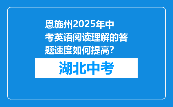 恩施州2025年中考英语阅读理解的答题速度如何提高？