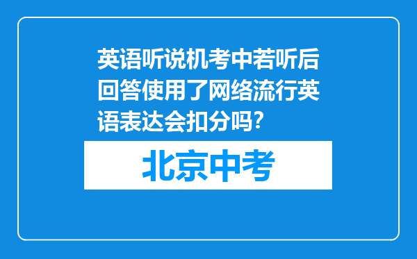 英语听说机考中若听后回答使用了网络流行英语表达会扣分吗？