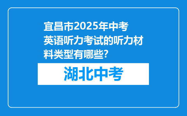 宜昌市2025年中考英语听力考试的听力材料类型有哪些？