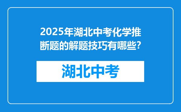2025年湖北中考化学推断题的解题技巧有哪些？