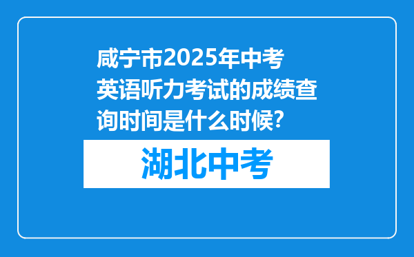 咸宁市2025年中考英语听力考试的成绩查询时间是什么时候？