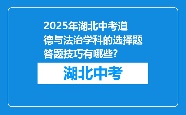 2025年湖北中考道德与法治学科的选择题答题技巧有哪些？