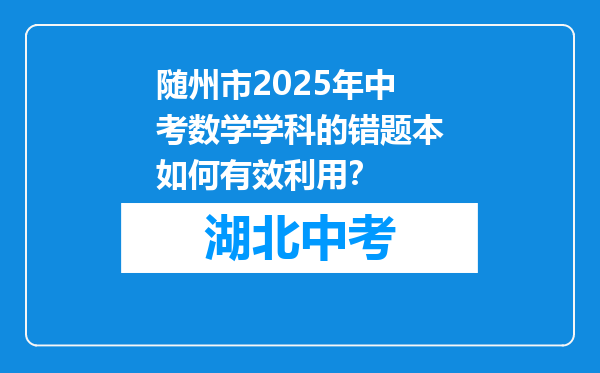 随州市2025年中考数学学科的错题本如何有效利用？