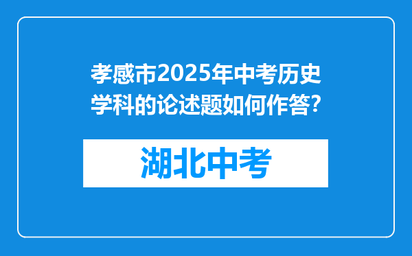 孝感市2025年中考历史学科的论述题如何作答？
