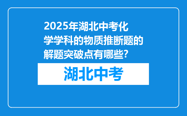 2025年湖北中考化学学科的物质推断题的解题突破点有哪些？